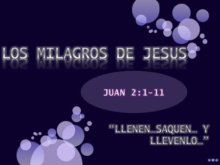 LOS MILAGROS DE JESUS JUAN 2:1-11 “LLENEN…SAQUEN… Y LLEVENLO…”