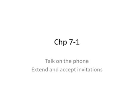 Chp 7-1 Talk on the phone Extend and accept invitations.