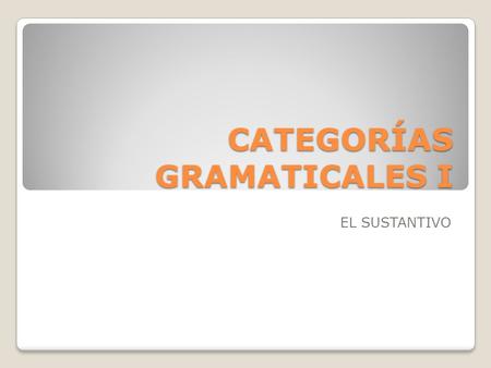 CATEGORÍAS GRAMATICALES I