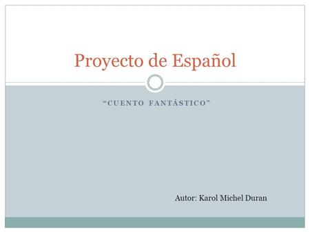Proyecto de Español “Cuento fantástico” Autor: Karol Michel Duran.
