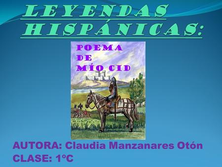 LEYENDAS HISPÁNICAS: AUTORA: Claudia Manzanares Otón CLASE: 1ºC.
