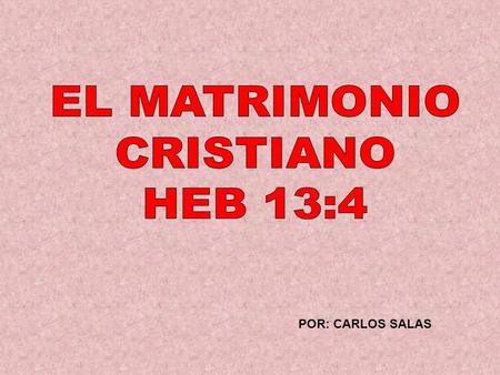 EL MATRIMONIO CRISTIANO HEB 13:4 POR: CARLOS SALAS.