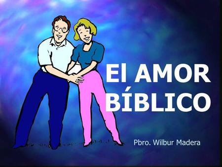 El AMOR BÍBLICO Pbro. Wilbur Madera.
