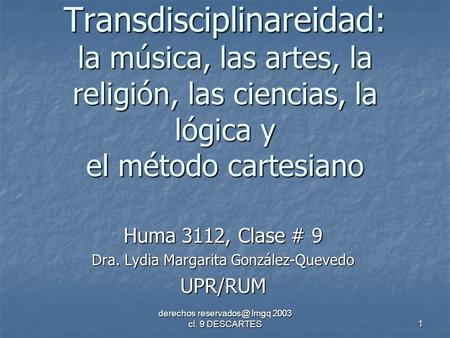 Derechos lmgq 2003 cl. 9 DESCARTES 1 Transdisciplinareidad: la música, las artes, la religión, las ciencias, la lógica y el método cartesiano.