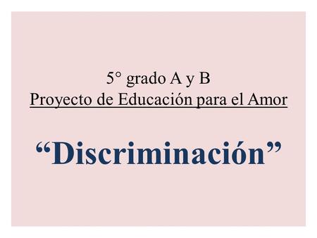 5° grado A y B Proyecto de Educación para el Amor “Discriminación”