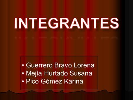 INTEGRANTES Guerrero Bravo Lorena Mejía Hurtado Susana