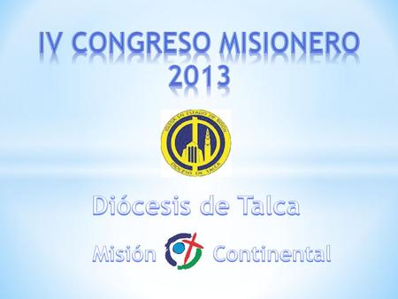 IV CONGRESO MISIONERO 2013 Diócesis de Talca Misión Continental.