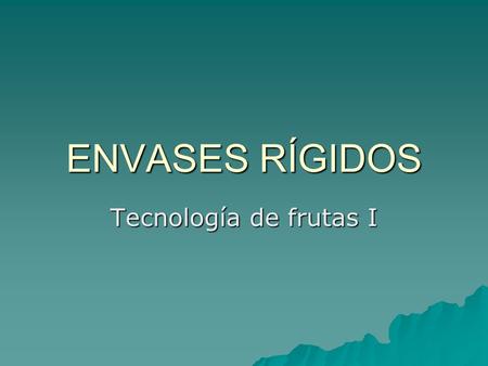 ENVASES RÍGIDOS Tecnología de frutas I.