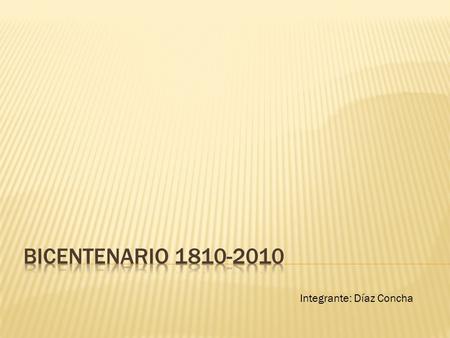 Bicentenario 1810-2010 Integrante: Díaz Concha.