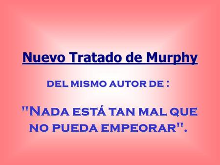 Nuevo Tratado de Murphy Nada está tan mal que no pueda empeorar.