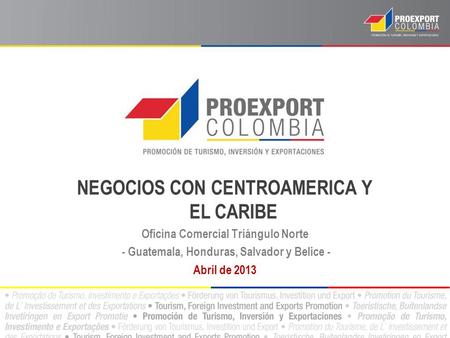 NEGOCIOS CON CENTROAMERICA Y EL CARIBE Oficina Comercial Triángulo Norte - Guatemala, Honduras, Salvador y Belice - Abril de 2013.