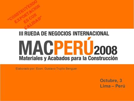 Octubre, 3 Lima – Perú Elaborado por: Econ. Gustavo Trujillo Benguer Construyendo Exportacion es con Calidad.