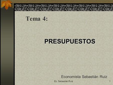 Tema 4: PRESUPUESTOS Economista Sebastián Ruiz Ec. Sebastián Ruiz.