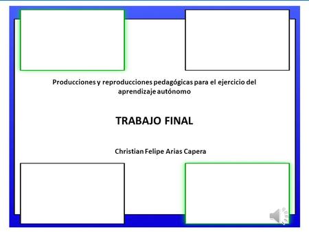 Producciones y reproducciones pedagógicas para el ejercicio del aprendizaje autónomo TRABAJO FINAL Christian Felipe Arias Capera.