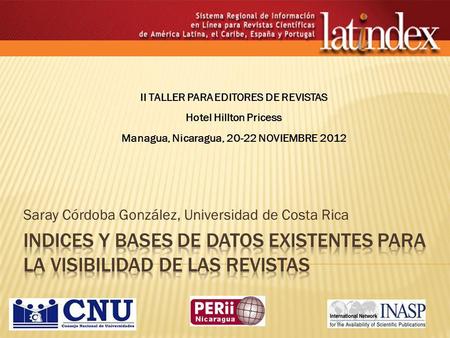 Saray Córdoba González, Universidad de Costa Rica II TALLER PARA EDITORES DE REVISTAS Hotel Hillton Pricess Managua, Nicaragua, 20-22 NOVIEMBRE 2012.