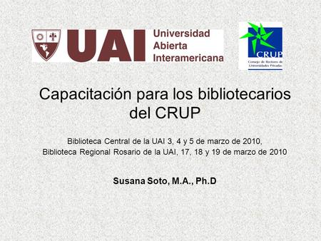 Capacitación para los bibliotecarios del CRUP Biblioteca Central de la UAI 3, 4 y 5 de marzo de 2010, Biblioteca Regional Rosario de la UAI, 17, 18 y 19.