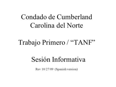 Condado de Cumberland Carolina del Norte Trabajo Primero / “TANF” Sesión Informativa Rev 10/27/09 (Spanish version)