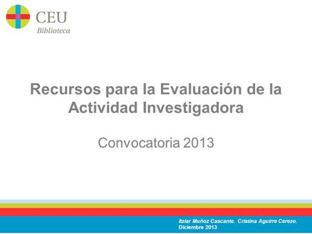 Recursos para la Evaluación de la Actividad Investigadora Convocatoria 2013 Itziar Muñoz Cascante. Cristina Aguirre Cerezo. Diciembre 2013.