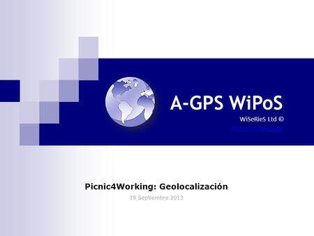 A-GPS WiPoS  WiSeRieS Ltd © Picnic4Working: Geolocalización 19 Septiembre 2013.