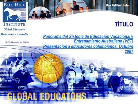 TÍTULO Panorama del Sistema de Educación Vocacional y Entrenamiento Australiano (VET) Presentación a educadores colombianos, Octubre 2007 CRICOS Provider.