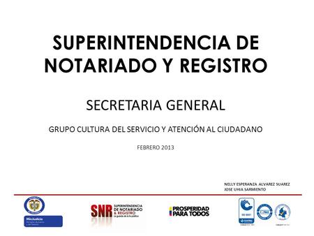 SUPERINTENDENCIA DE NOTARIADO Y REGISTRO SECRETARIA GENERAL GRUPO CULTURA DEL SERVICIO Y ATENCIÓN AL CIUDADANO FEBRERO 2013 NELLY ESPERANZA ALVAREZ SUAREZ.