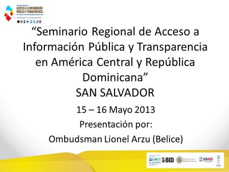 Seminario Regional de Acceso a Información Pública y Transparencia en América Central y República Dominicana SAN SALVADOR 15 – 16 Mayo 2013 Presentación.
