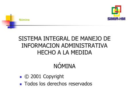 SISTEMA INTEGRAL DE MANEJO DE INFORMACION ADMINISTRATIVA HECHO A LA MEDIDA NÓMINA © 2001 Copyright Todos los derechos reservados.