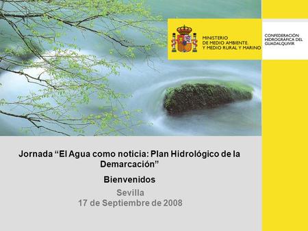 Sevilla 17 de Septiembre de 2008 Jornada El Agua como noticia: Plan Hidrológico de la Demarcación Bienvenidos,