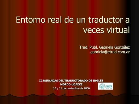Entorno real de un traductor a veces virtual Trad. Públ. Gabriela González II JORNADAS DEL TRADUCTORADO DE INGLÉS MDPCC-UCAECE 10.
