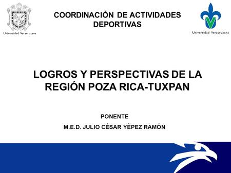 LOGROS Y PERSPECTIVAS DE LA REGIÓN POZA RICA-TUXPAN COORDINACIÓN DE ACTIVIDADES DEPORTIVAS PONENTE M.E.D. JULIO CÉSAR YÈPEZ RAMÓN.