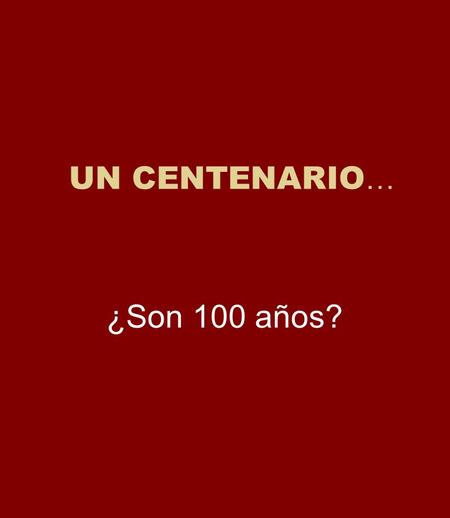 UN CENTENARIO… ¿Son 100 años?.