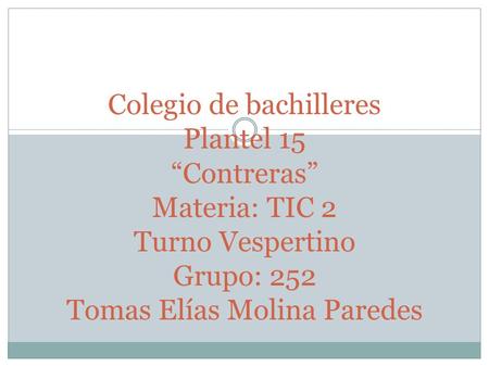 Colegio de bachilleres Plantel 15 “Contreras” Materia: TIC 2 Turno Vespertino Grupo: 252 Tomas Elías Molina Paredes.