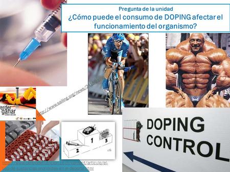 Pregunta de la unidad ¿Cómo puede el consumo de DOPING afectar el funcionamiento del organismo? http://www.sailing.org/news/24159.php http://www.centrodenutricion.co.cr/content/articulo/el-uso-de-sustancias-prohibidas-en-el-deporte.html.