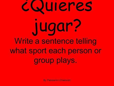 ¿Quieres jugar? Write a sentence telling what sport each person or group plays. By: Patricia Arri (Chadwick)