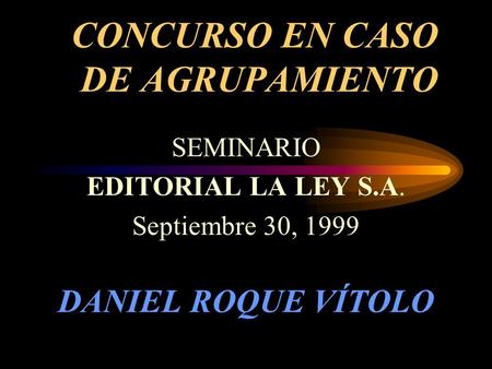 CONCURSO EN CASO DE AGRUPAMIENTO SEMINARIO EDITORIAL LA LEY S.A. Septiembre 30, 1999 DANIEL ROQUE VÍTOLO.