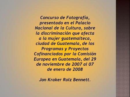 Concurso de Fotografía, presentado en el Palacio Nacional de la Cultura, sobre la discriminación que afecta a la mujer guatemalteca, ciudad de Guatemala,