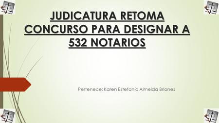 JUDICATURA RETOMA CONCURSO PARA DESIGNAR A 532 NOTARIOS Pertenece: Karen Estefanía Almeida Briones.