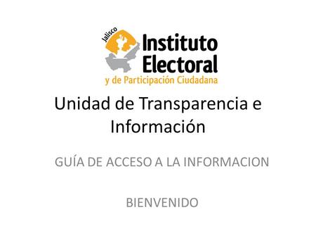 Unidad de Transparencia e Información GUÍA DE ACCESO A LA INFORMACION BIENVENIDO.