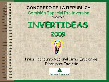 CONGRESO DE LA REPUBLICA Comisión Especial Pro Inversión presentan : INVERTIDEAS2009 Primer Concurso Nacional Inter Escolar de Ideas para Invertir.