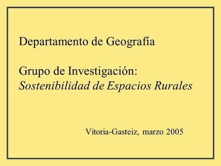 Departamento de Geografía Grupo de Investigación: Sostenibilidad de Espacios Rurales Vitoria-Gasteiz, marzo 2005.