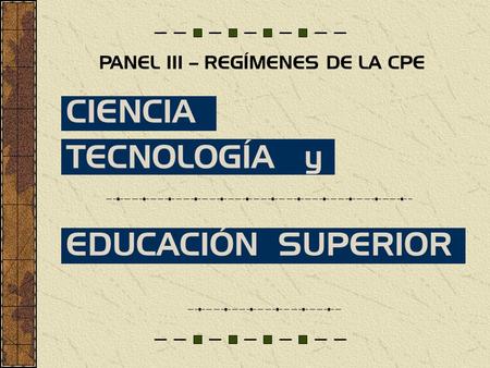 CIENCIA TECNOLOGÍA y EDUCACIÓN SUPERIOR PANEL III – REGÍMENES DE LA CPE.