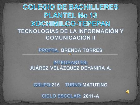 COLEGIO DE BACHILLERES PLANTEL No 13 XOCHIMILCO-TEPEPAN TECNOLOGIAS DE LA INFORMACIÓN Y COMUNICACIÓN II PROFRA. BRENDA TORRES INTEGRANTES: JUÁREZ VELÁZQUEZ.