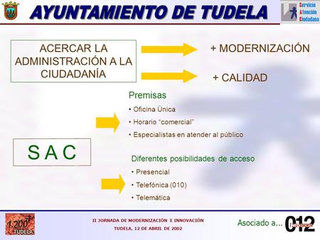 Asociado a... II JORNADA DE MODERNIZACIÓN E INNOVACIÓN TUDELA, 12 DE ABRIL DE 2002 ACERCAR LA ADMINISTRACIÓN A LA CIUDADANÍA + CALIDAD + MODERNIZACIÓN.