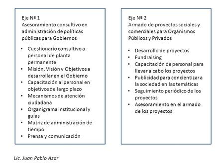 Eje Nº 1 Asesoramiento consultivo en administración de políticas públicas para Gobiernos Eje Nº 2 Armado de proyectos sociales y comerciales para Organismos.