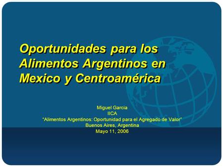 Oportunidades para los Alimentos Argentinos en Mexico y Centroamérica Miguel Garcia IICA Alimentos Argentinos: Oportunidad para el Agregado de Valor Buenos.