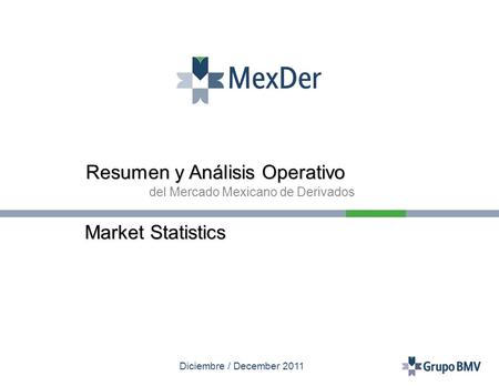 Diciembre / December 2011 Resumen y Análisis Operativo del Mercado Mexicano de Derivados Market Statistics.