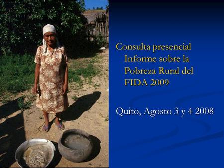 Consulta presencial Informe sobre la Pobreza Rural del FIDA 2009 Quito, Agosto 3 y 4 2008.