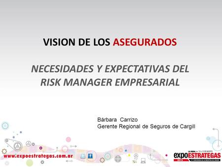 VISION DE LOS ASEGURADOS NECESIDADES Y EXPECTATIVAS DEL RISK MANAGER EMPRESARIAL Bárbara Carrizo Gerente Regional de Seguros de Cargill.