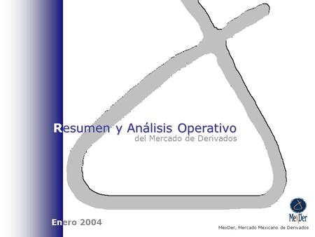 Esumen y Análisis Operativo Resumen y Análisis Operativo del Mercado de Derivados MexDer, Mercado Mexicano de Derivados Enero 2004.