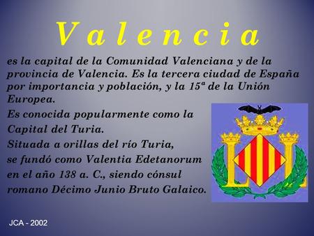 V a l e n c i a es la capital de la Comunidad Valenciana y de la provincia de Valencia. Es la tercera ciudad de España por importancia y población, y la.